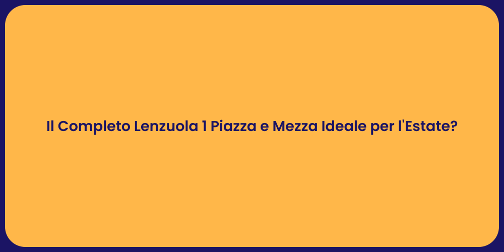 Il Completo Lenzuola 1 Piazza e Mezza Ideale per l'Estate?