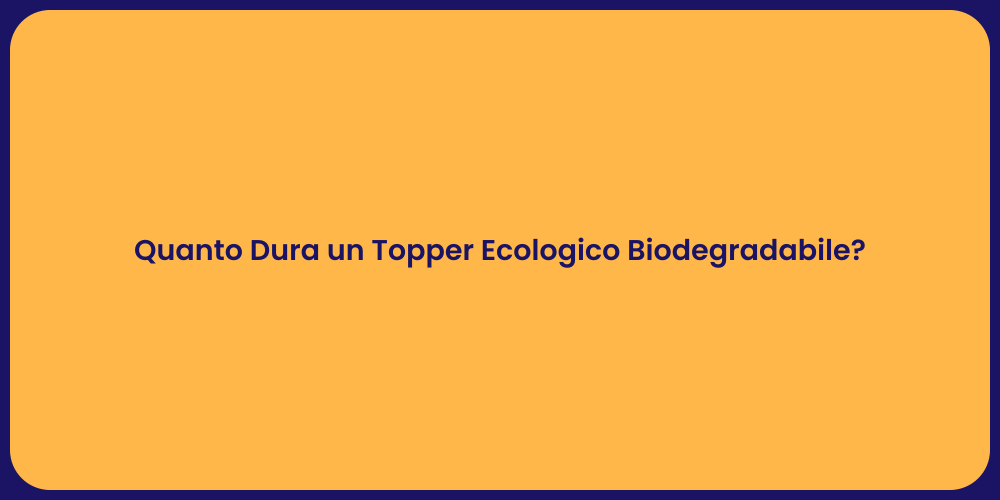 Quanto Dura un Topper Ecologico Biodegradabile?