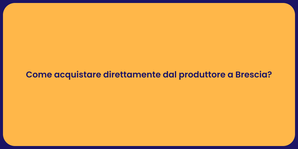 Come acquistare direttamente dal produttore a Brescia?