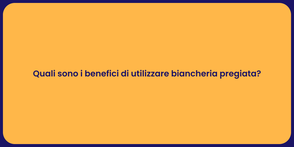Quali sono i benefici di utilizzare biancheria pregiata?