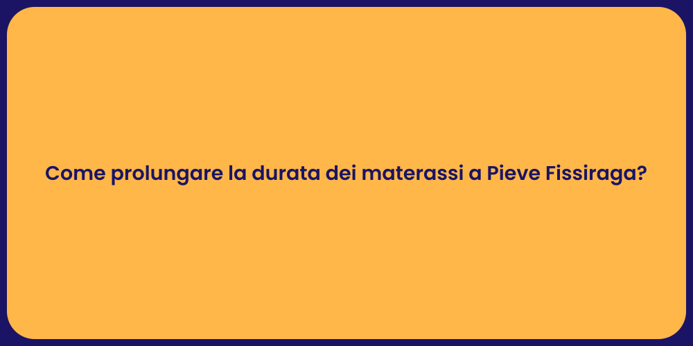 Come prolungare la durata dei materassi a Pieve Fissiraga?
