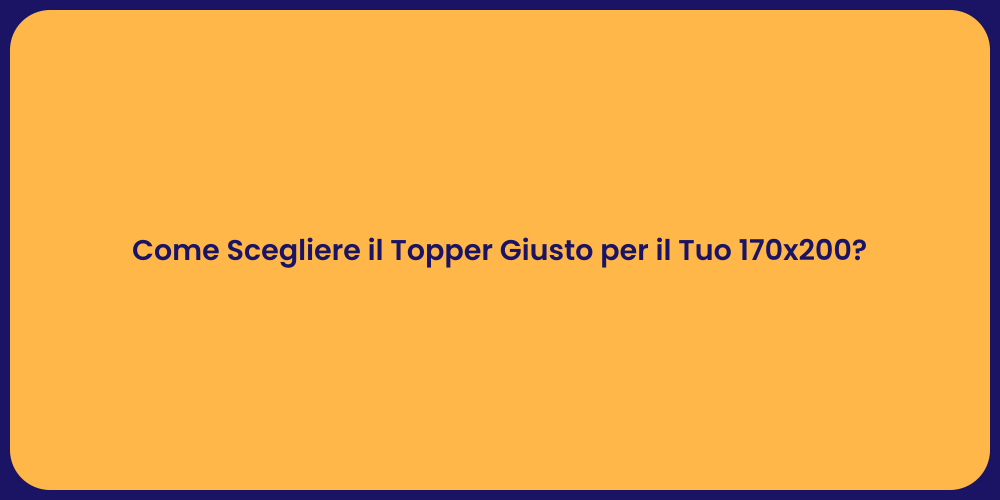 Come Scegliere il Topper Giusto per il Tuo 170x200?