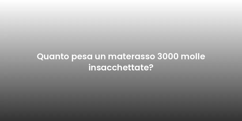 Quanto pesa un materasso 3000 molle insacchettate?