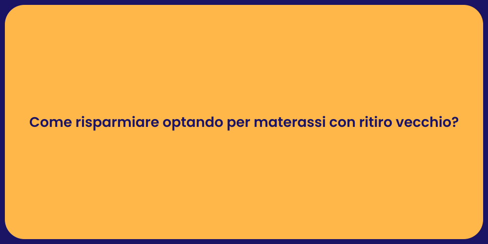 Come risparmiare optando per materassi con ritiro vecchio?