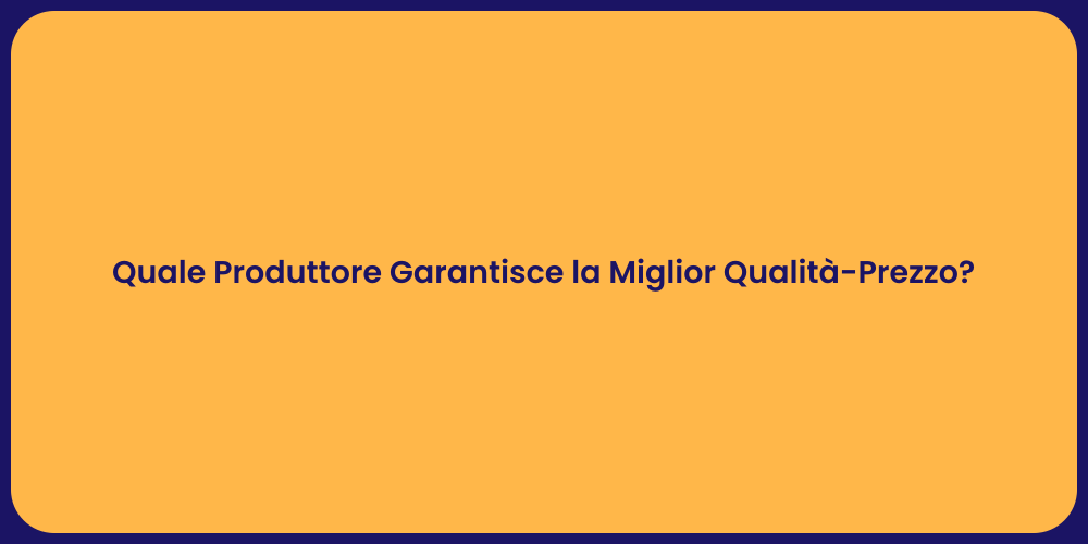 Quale Produttore Garantisce la Miglior Qualità-Prezzo?