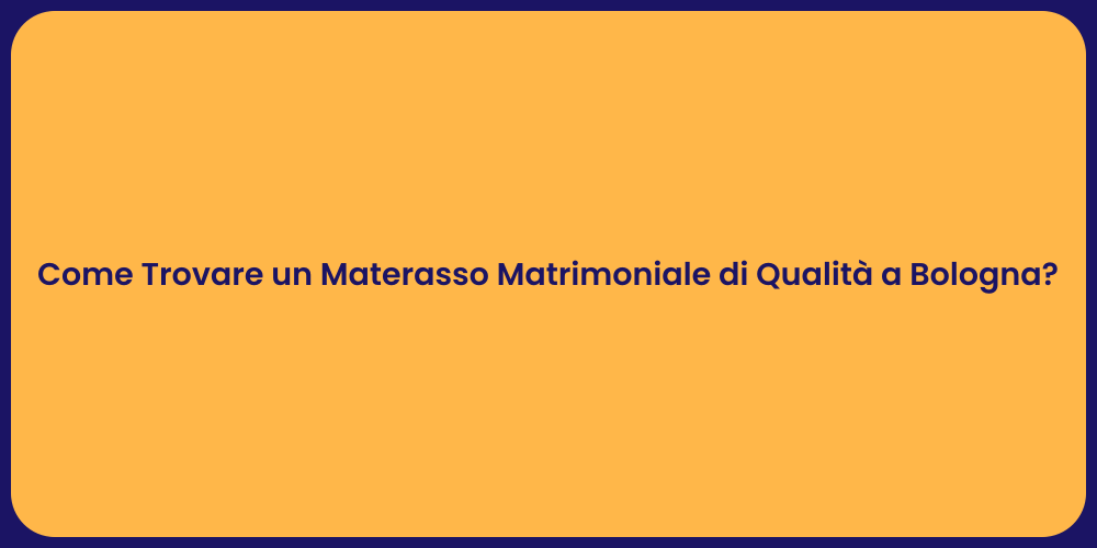 Come Trovare un Materasso Matrimoniale di Qualità a Bologna?