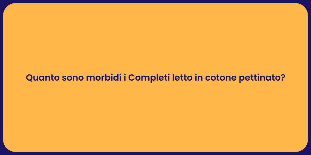 Quanto sono morbidi i Completi letto in cotone pettinato?