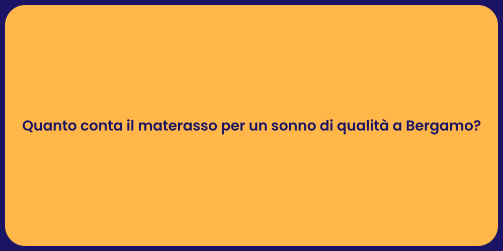 Quanto conta il materasso per un sonno di qualità a Bergamo?
