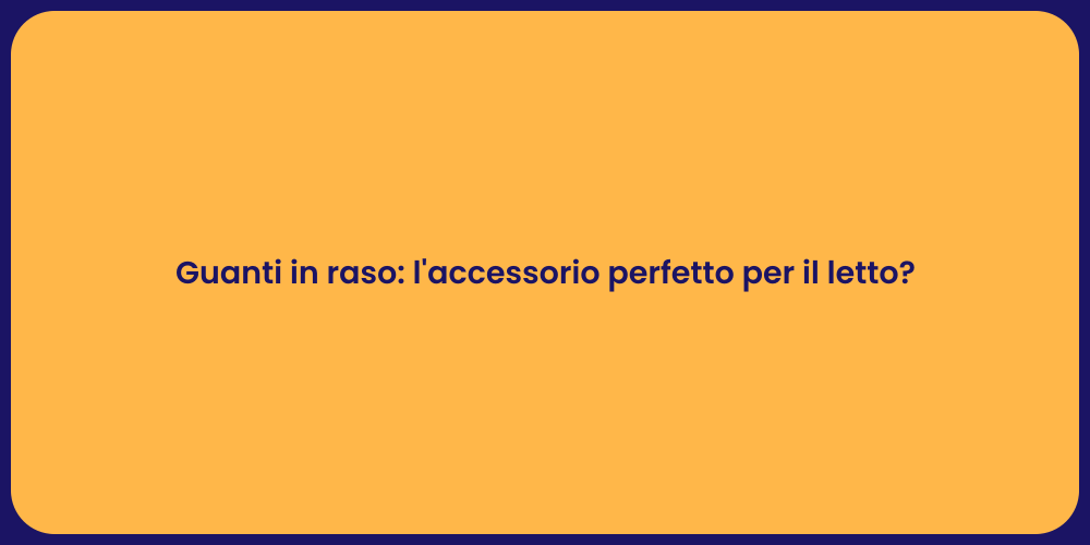 Guanti in raso: l'accessorio perfetto per il letto?