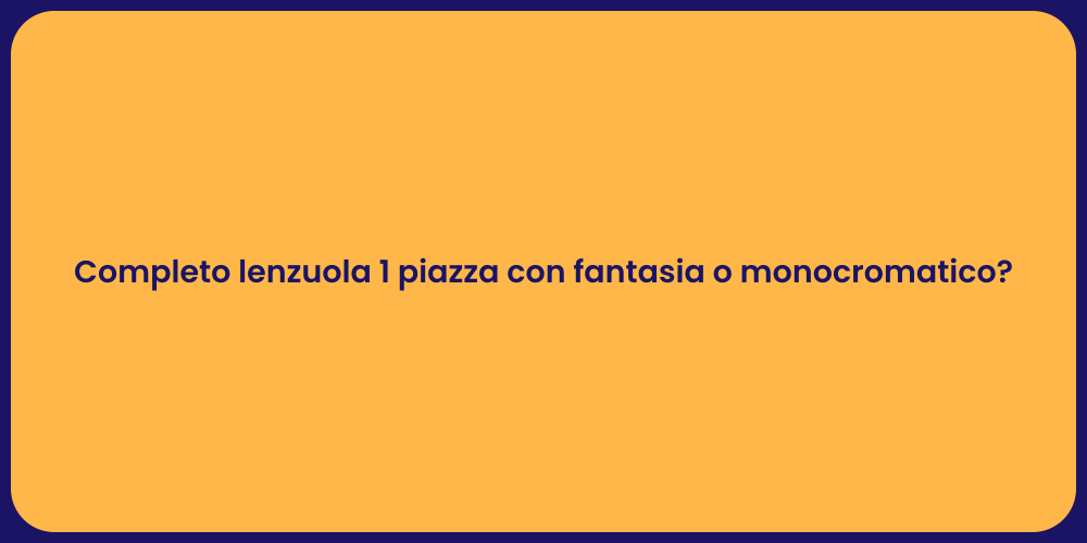 Completo lenzuola 1 piazza con fantasia o monocromatico?