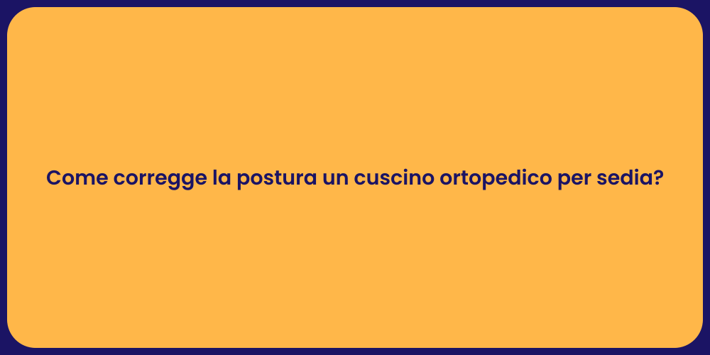 Come corregge la postura un cuscino ortopedico per sedia?