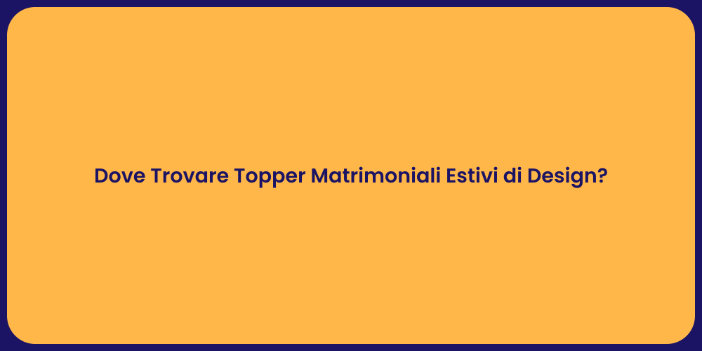 Dove Trovare Topper Matrimoniali Estivi di Design?