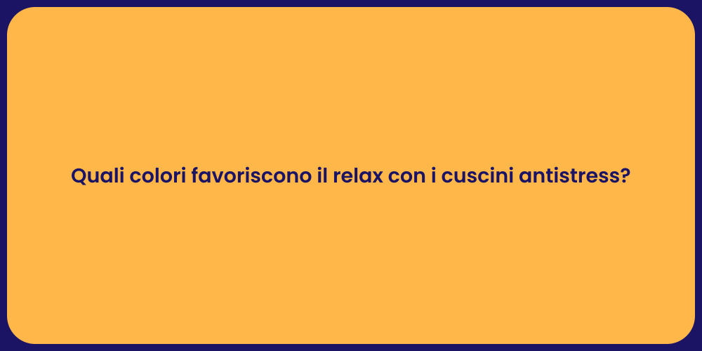 Quali colori favoriscono il relax con i cuscini antistress?