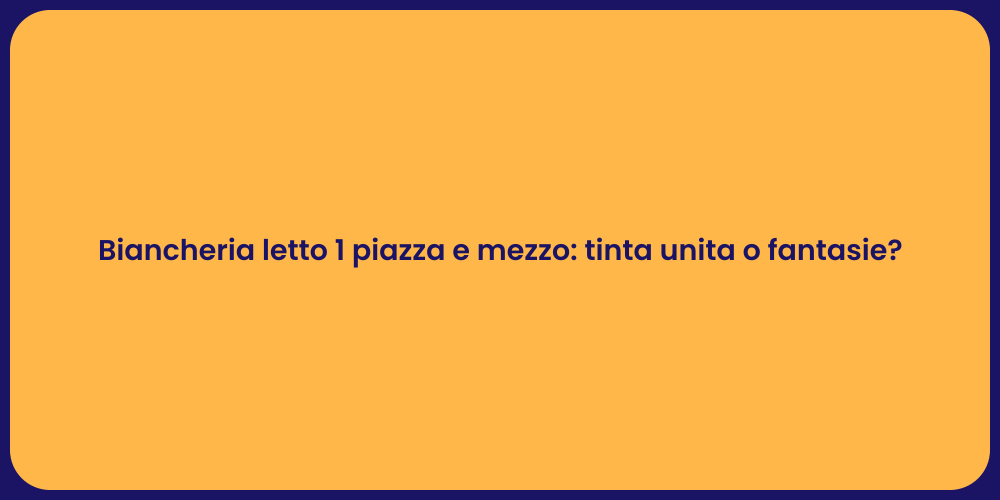 Biancheria letto 1 piazza e mezzo: tinta unita o fantasie?