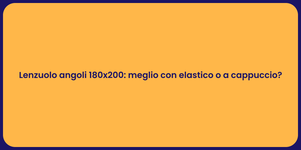 Lenzuolo angoli 180x200: meglio con elastico o a cappuccio?
