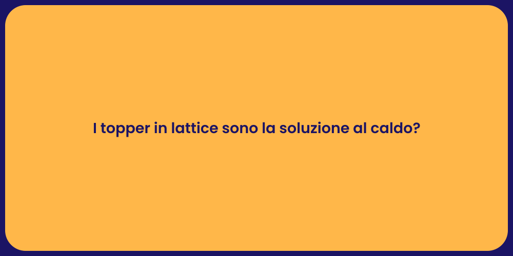 I topper in lattice sono la soluzione al caldo?