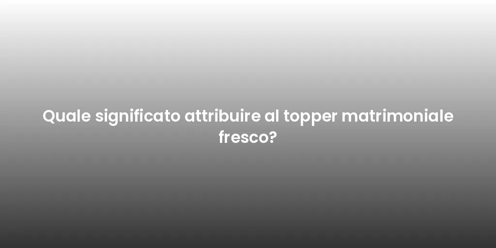 Quale significato attribuire al topper matrimoniale fresco?
