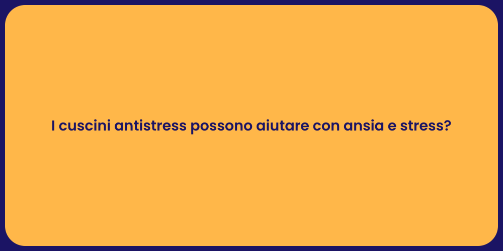 I cuscini antistress possono aiutare con ansia e stress?