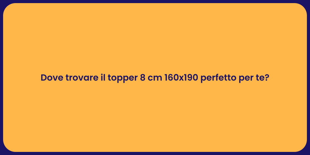 Dove trovare il topper 8 cm 160x190 perfetto per te?