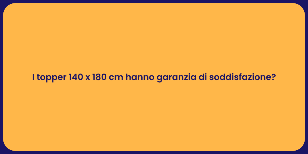 I topper 140 x 180 cm hanno garanzia di soddisfazione?