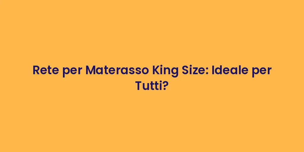 Rete per Materasso King Size: Ideale per Tutti?