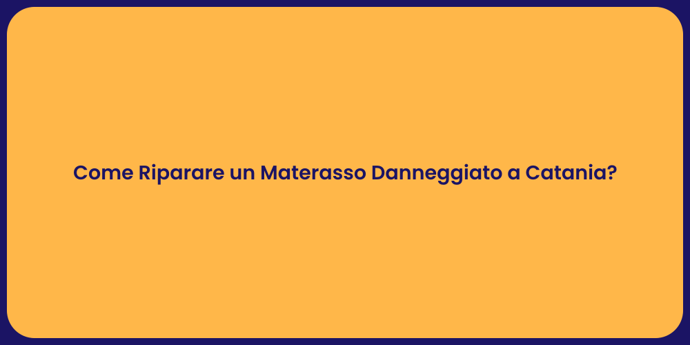 Come Riparare un Materasso Danneggiato a Catania?