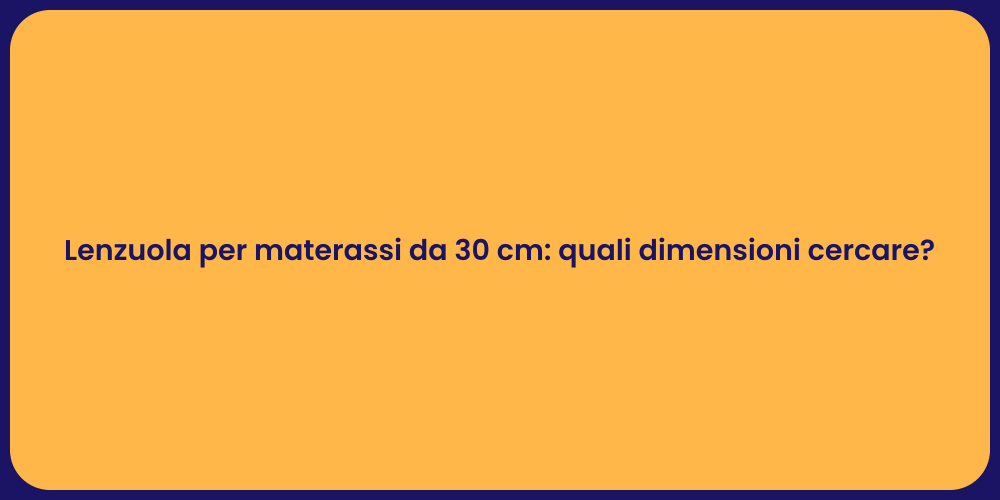 Lenzuola per materassi da 30 cm: quali dimensioni cercare?