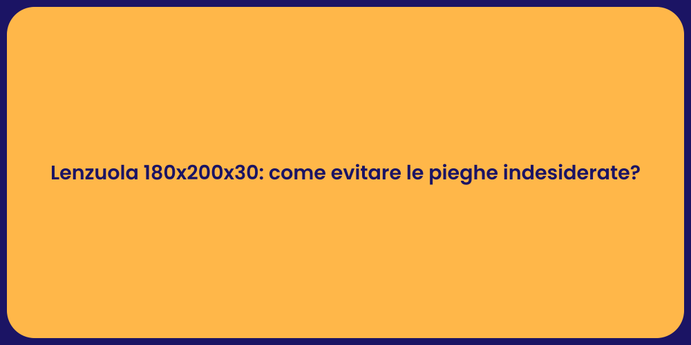 Lenzuola 180x200x30: come evitare le pieghe indesiderate?