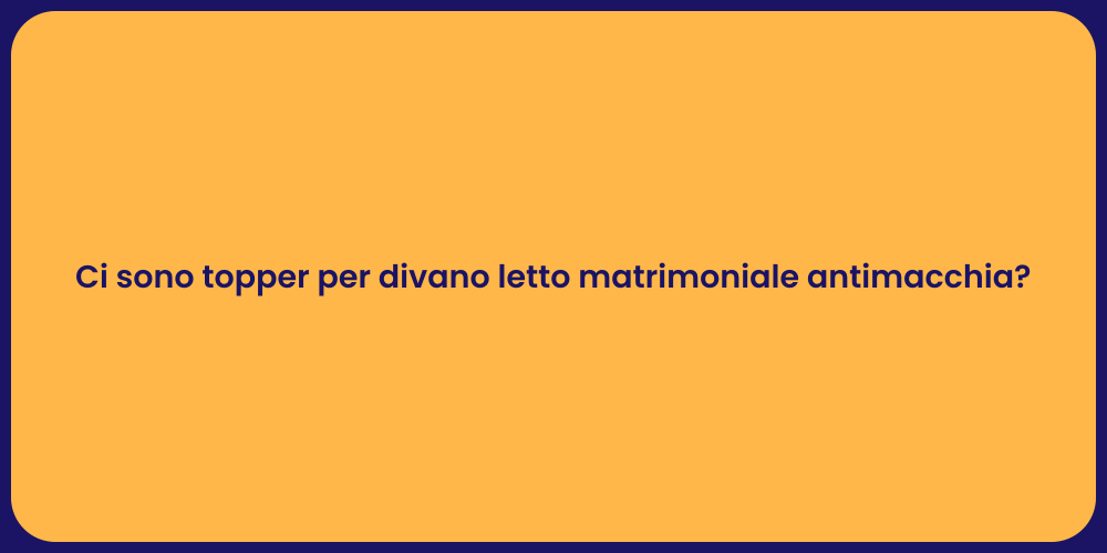 Ci sono topper per divano letto matrimoniale antimacchia?