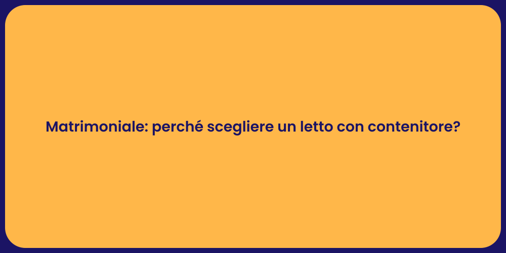 Matrimoniale: perché scegliere un letto con contenitore?