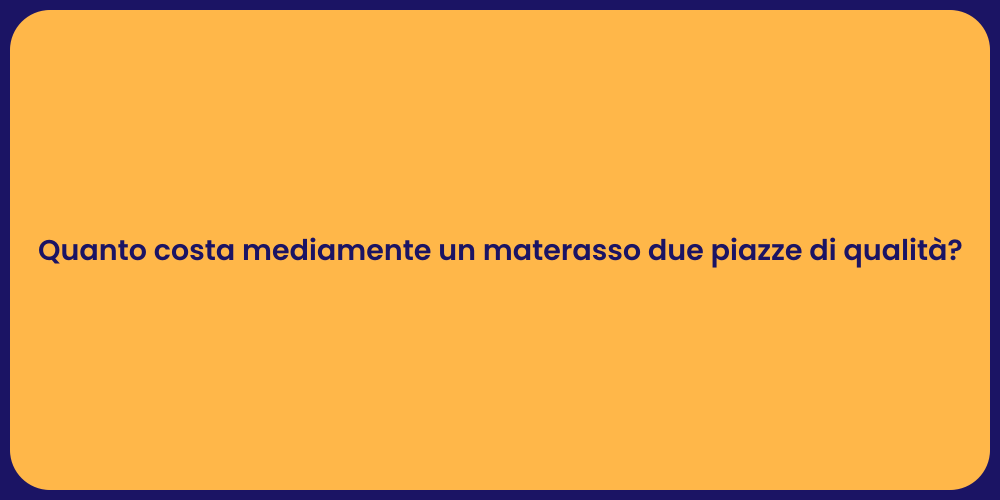 Quanto costa mediamente un materasso due piazze di qualità?