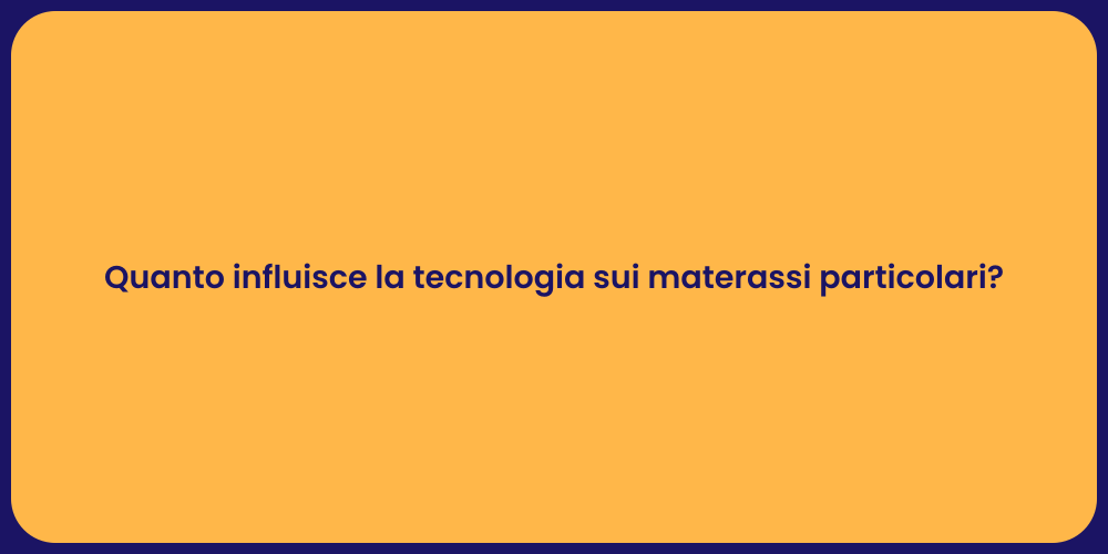 Quanto influisce la tecnologia sui materassi particolari?