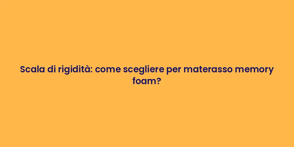 Scala di rigidità: come scegliere per materasso memory foam?
