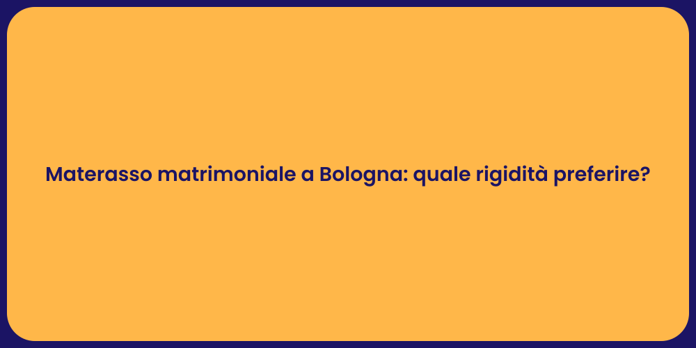 Materasso matrimoniale a Bologna: quale rigidità preferire?