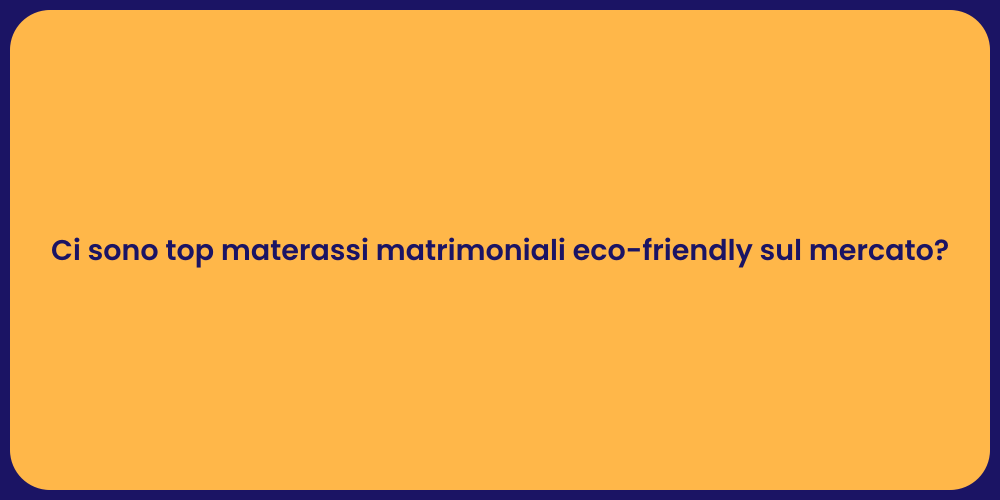 Ci sono top materassi matrimoniali eco-friendly sul mercato?