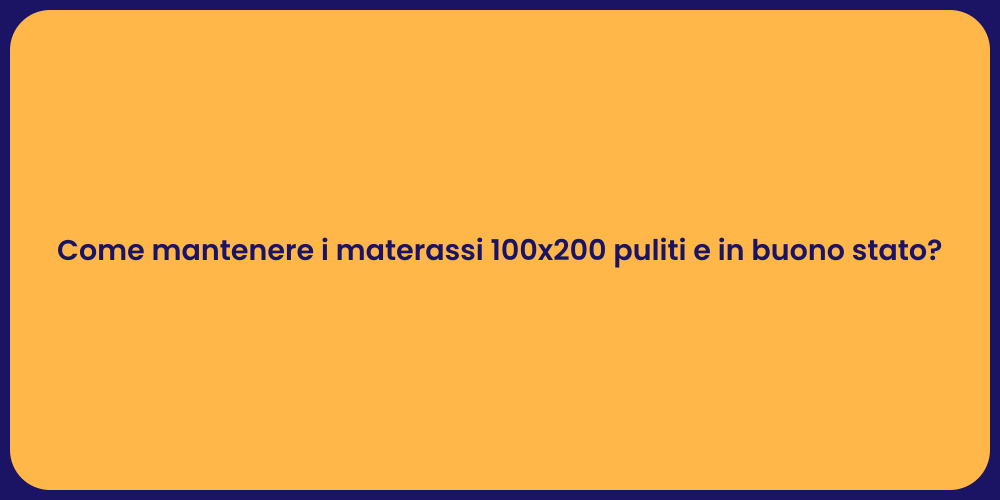 Come mantenere i materassi 100x200 puliti e in buono stato?