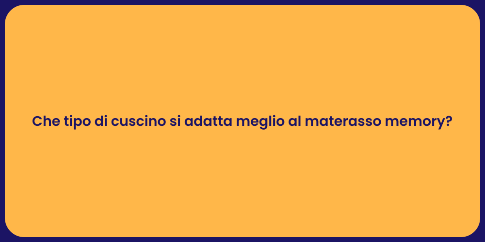 Che tipo di cuscino si adatta meglio al materasso memory?