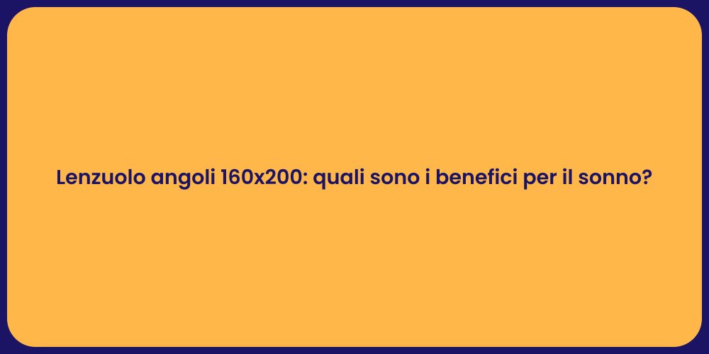 Lenzuolo angoli 160x200: quali sono i benefici per il sonno?