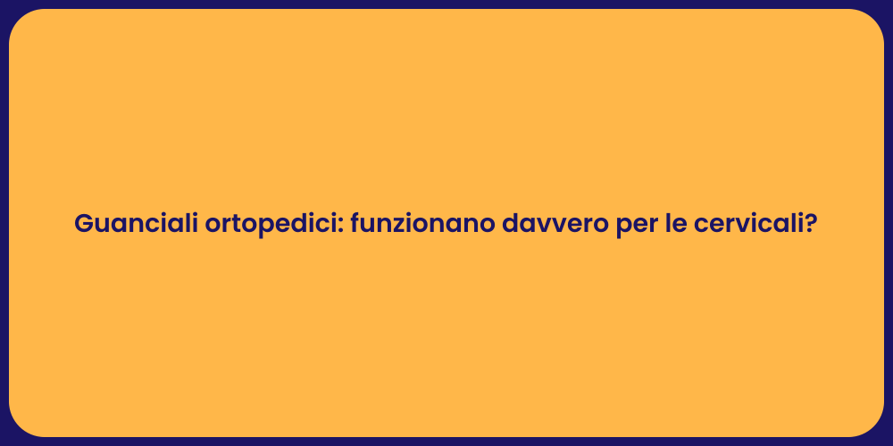 Guanciali ortopedici: funzionano davvero per le cervicali?