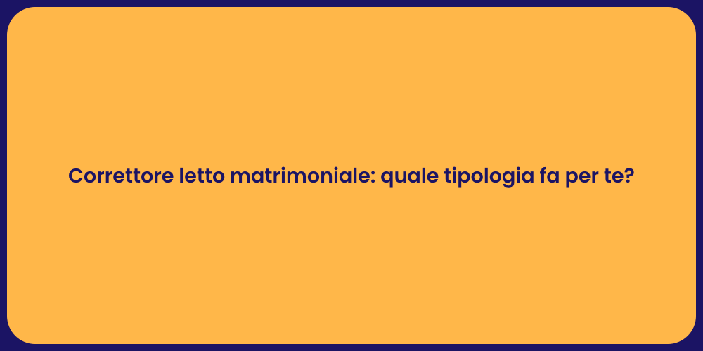 Correttore letto matrimoniale: quale tipologia fa per te?