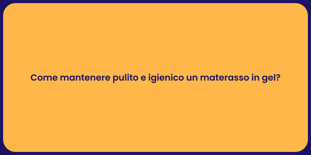 Come mantenere pulito e igienico un materasso in gel?