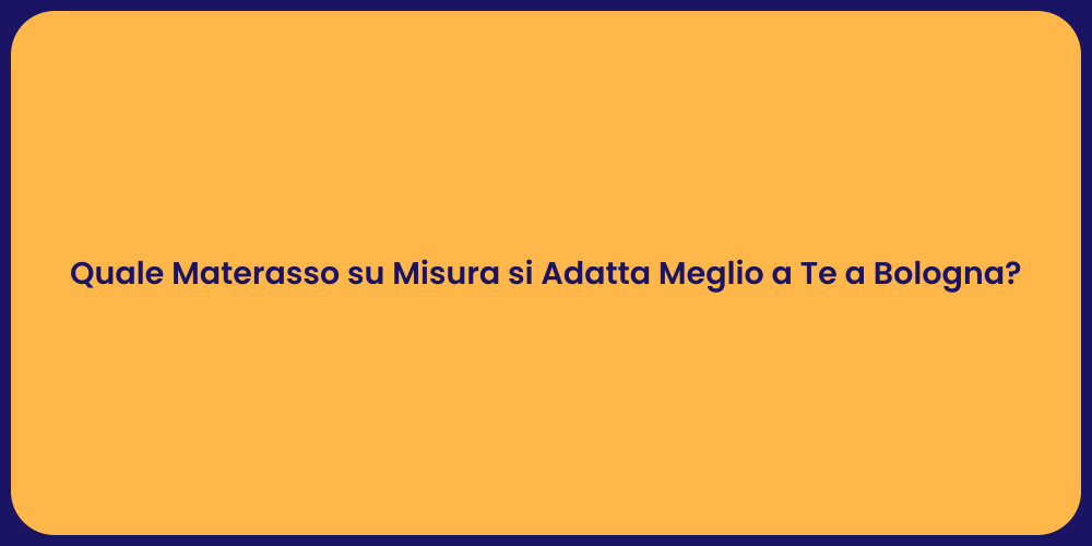 Quale Materasso su Misura si Adatta Meglio a Te a Bologna?