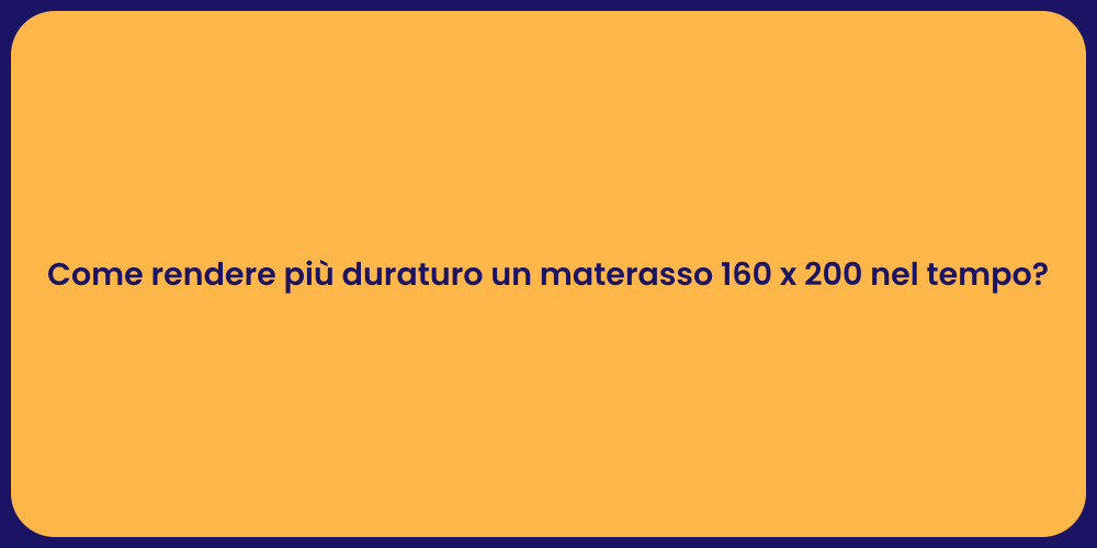 Come rendere più duraturo un materasso 160 x 200 nel tempo?