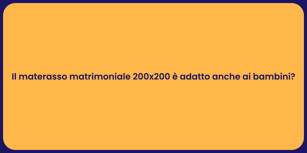 Il materasso matrimoniale 200x200 è adatto anche ai bambini?