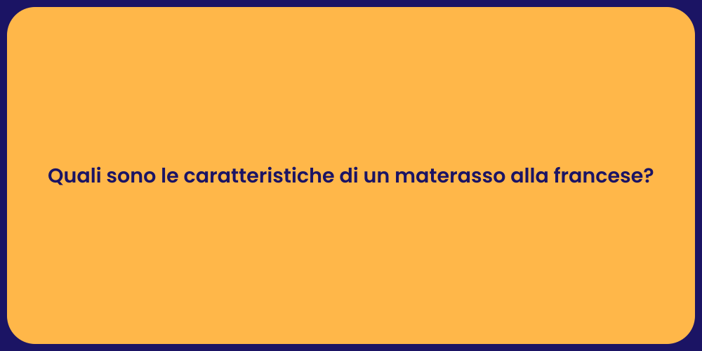 Quali sono le caratteristiche di un materasso alla francese?