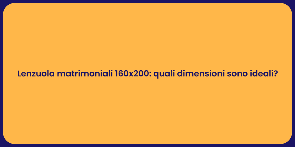 Lenzuola matrimoniali 160x200: quali dimensioni sono ideali?