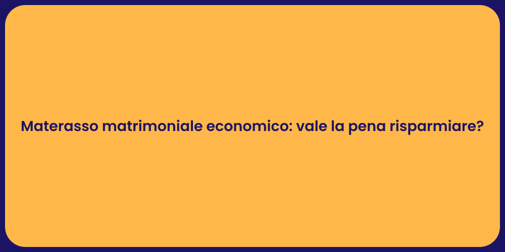 Materasso matrimoniale economico: vale la pena risparmiare?