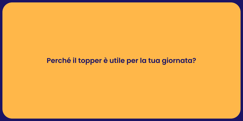 Perché il topper è utile per la tua giornata?