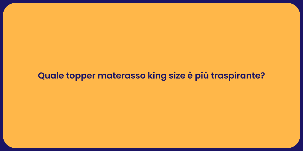 Quale topper materasso king size è più traspirante?