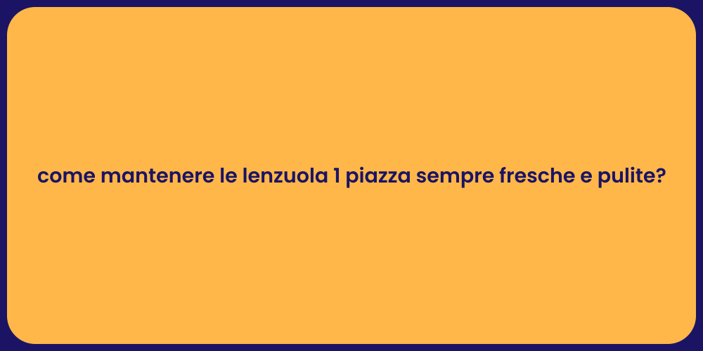 come mantenere le lenzuola 1 piazza sempre fresche e pulite?